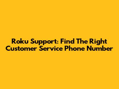 Roku Support: Find The Right Customer Service Phone Number