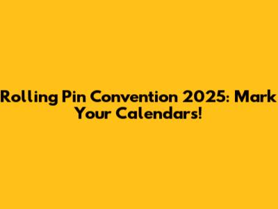 Rolling Pin Convention 2025: Mark Your Calendars!