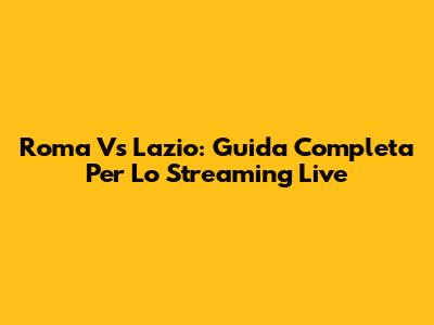 Roma Vs Lazio: Guida Completa Per Lo Streaming Live