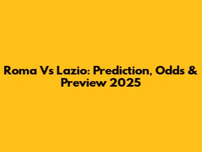 Roma Vs Lazio: Prediction, Odds & Preview 2025