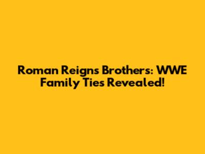 Roman Reigns' Brothers: WWE Family Ties Revealed!