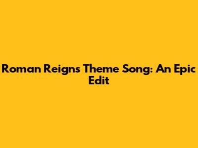 Roman Reigns' Theme Song: An Epic Edit