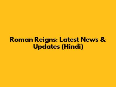 Roman Reigns: Latest News & Updates (Hindi)