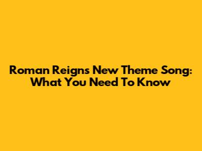 Roman Reigns New Theme Song: What You Need To Know