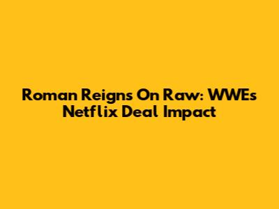 Roman Reigns On Raw: WWE's Netflix Deal Impact