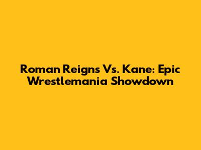Roman Reigns Vs. Kane: Epic Wrestlemania Showdown