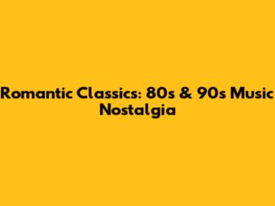 Romantic Classics: 80s & 90s Music Nostalgia