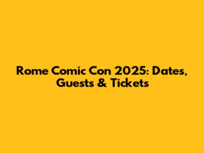 Rome Comic Con 2025: Dates, Guests & Tickets