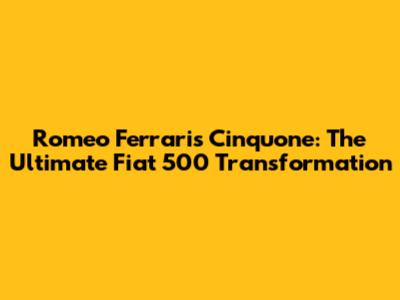 Romeo Ferraris Cinquone: The Ultimate Fiat 500 Transformation