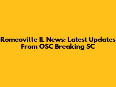 Romeoville IL News: Latest Updates From OSC Breaking SC