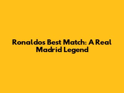 Ronaldo's Best Match: A Real Madrid Legend