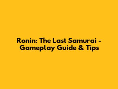Ronin: The Last Samurai - Gameplay Guide & Tips