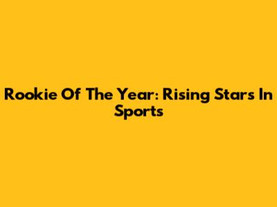 Rookie Of The Year: Rising Stars In Sports