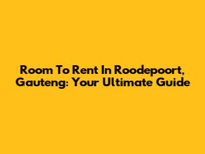 Room To Rent In Roodepoort, Gauteng: Your Ultimate Guide