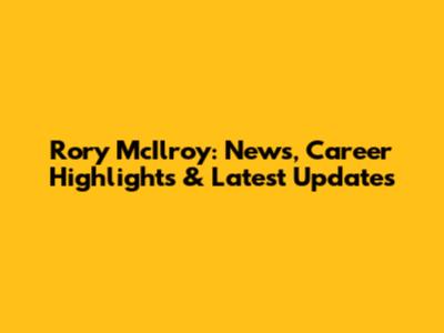 Rory McIlroy: News, Career Highlights & Latest Updates