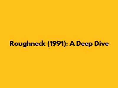 Roughneck (1991): A Deep Dive