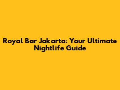 Royal Bar Jakarta: Your Ultimate Nightlife Guide