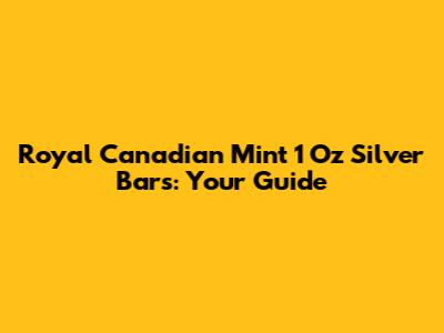 Royal Canadian Mint 1 Oz Silver Bars: Your Guide