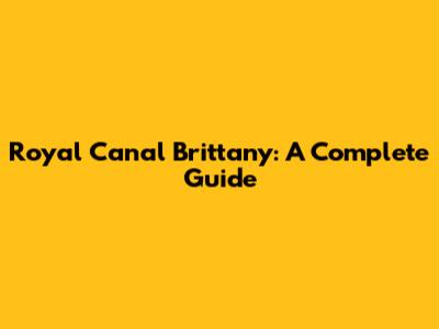 Royal Canal Brittany: A Complete Guide