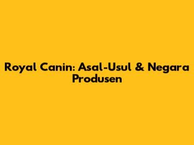 Royal Canin: Asal-Usul & Negara Produsen