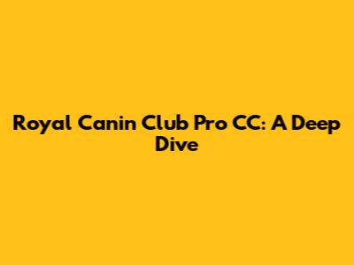 Royal Canin Club Pro CC: A Deep Dive