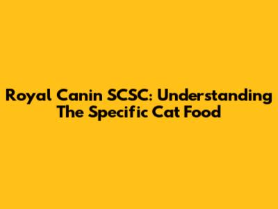 Royal Canin SCSC: Understanding The Specific Cat Food