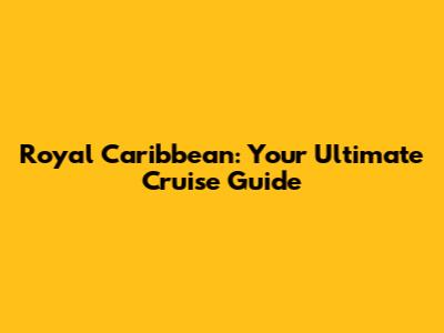 Royal Caribbean: Your Ultimate Cruise Guide