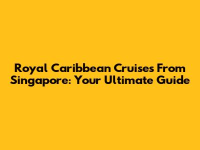 Royal Caribbean Cruises From Singapore: Your Ultimate Guide