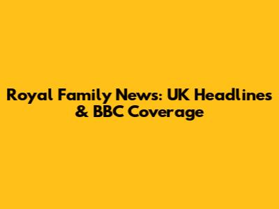 Royal Family News: UK Headlines & BBC Coverage