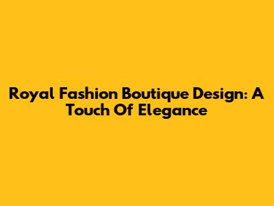 Royal Fashion Boutique Design: A Touch Of Elegance