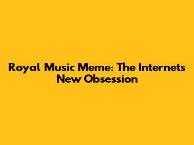 Royal Music Meme: The Internet's New Obsession