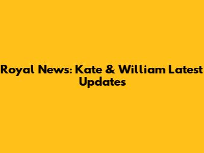 Royal News: Kate & William Latest Updates
