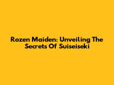 Rozen Maiden: Unveiling The Secrets Of Suiseiseki