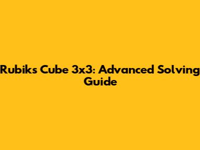 Rubik's Cube 3x3: Advanced Solving Guide