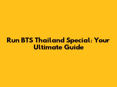 Run BTS Thailand Special: Your Ultimate Guide
