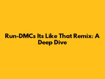 Run-DMC's 'It's Like That' Remix: A Deep Dive