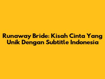 Runaway Bride: Kisah Cinta Yang Unik Dengan Subtitle Indonesia
