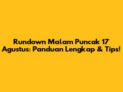 Rundown Malam Puncak 17 Agustus: Panduan Lengkap & Tips!