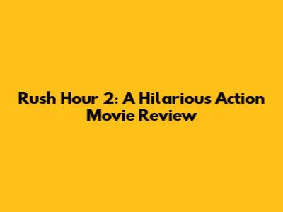 Rush Hour 2: A Hilarious Action Movie Review