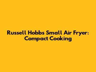 Russell Hobbs Small Air Fryer: Compact Cooking