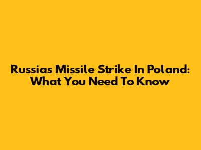 Russia's Missile Strike In Poland: What You Need To Know