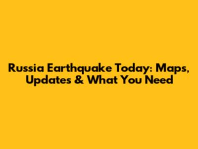 Russia Earthquake Today: Maps, Updates & What You Need