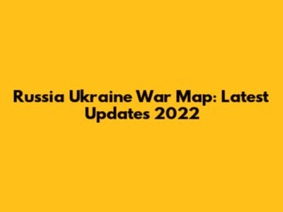 Russia Ukraine War Map: Latest Updates 2022
