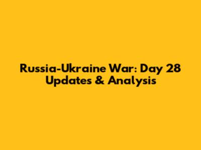 Russia-Ukraine War: Day 28 Updates & Analysis