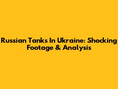 Russian Tanks In Ukraine: Shocking Footage & Analysis