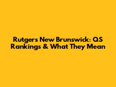 Rutgers New Brunswick: QS Rankings & What They Mean