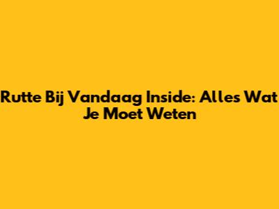 Rutte Bij Vandaag Inside: Alles Wat Je Moet Weten