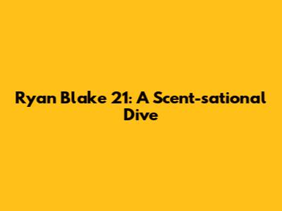 Ryan Blake 21: A Scent-sational Dive