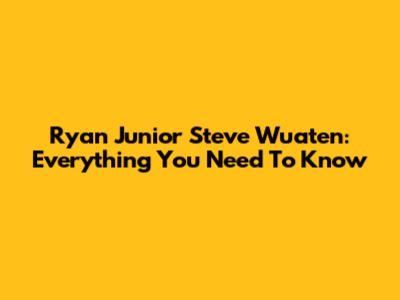 Ryan Junior Steve Wuaten: Everything You Need To Know