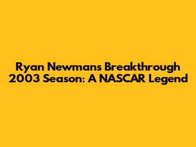 Ryan Newman's Breakthrough 2003 Season: A NASCAR Legend